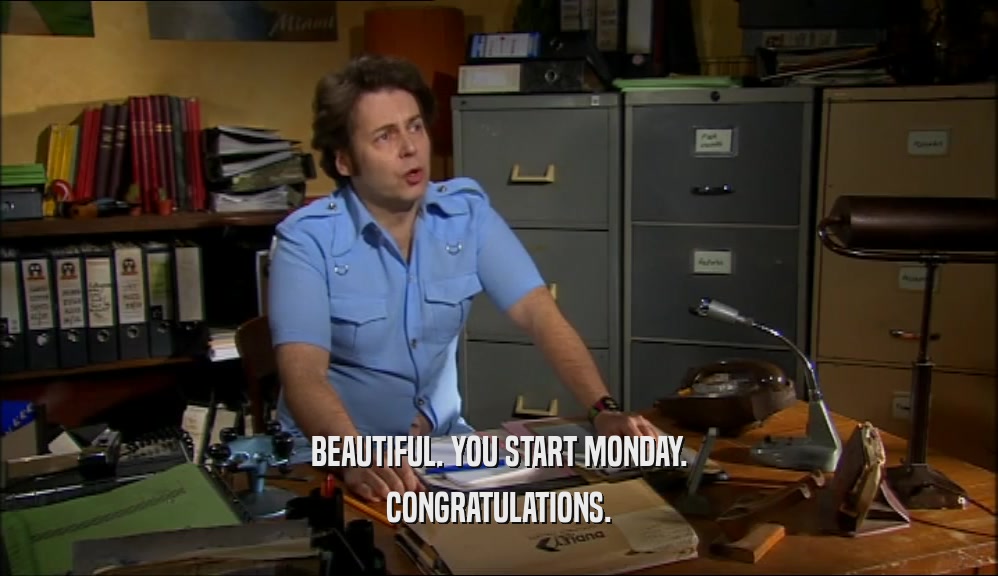 BEAUTIFUL. YOU START MONDAY. CONGRATULATIONS. 