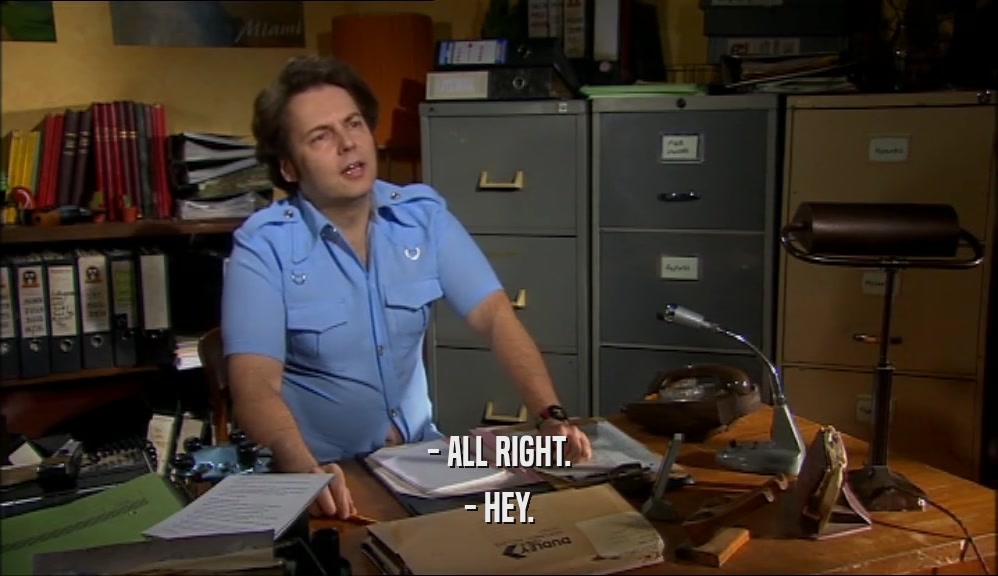 - ALL RIGHT. - HEY. 