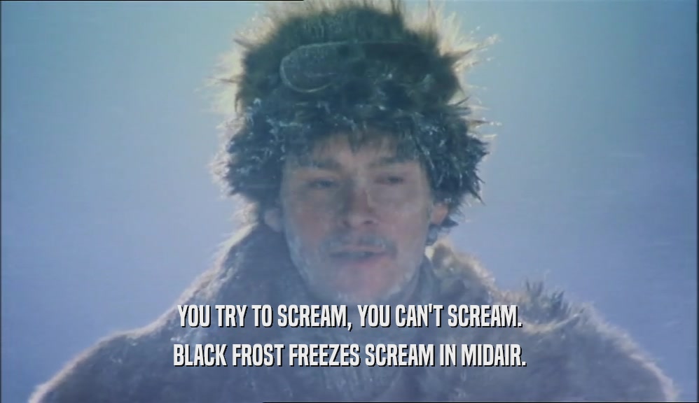 YOU TRY TO SCREAM, YOU CAN'T SCREAM. BLACK FROST FREEZES SCREAM IN MIDAIR. 