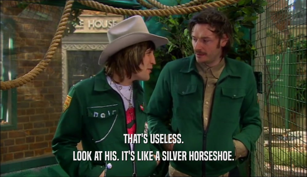 THAT'S USELESS. LOOK AT HIS. IT'S LIKE A SILVER HORSESHOE. 