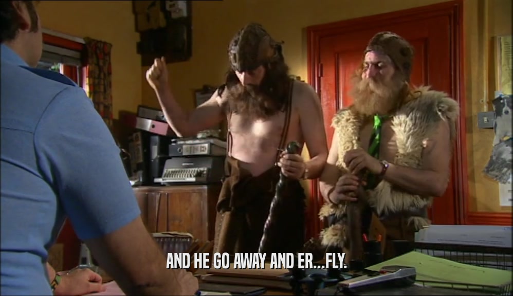 AND HE GO AWAY AND ER...FLY.  