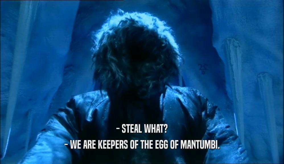 - STEAL WHAT?
 - WE ARE KEEPERS OF THE EGG OF MANTUMBI.
 