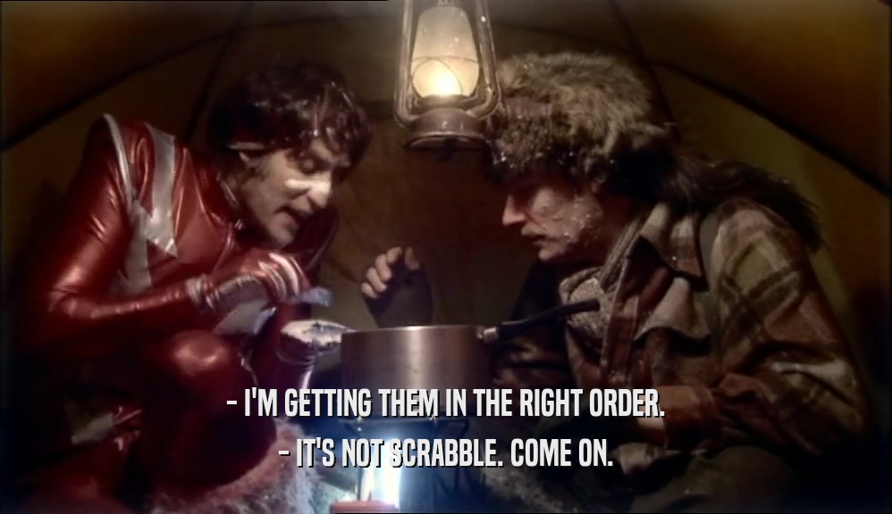 - I'M GETTING THEM IN THE RIGHT ORDER. - IT'S NOT SCRABBLE. COME ON. 