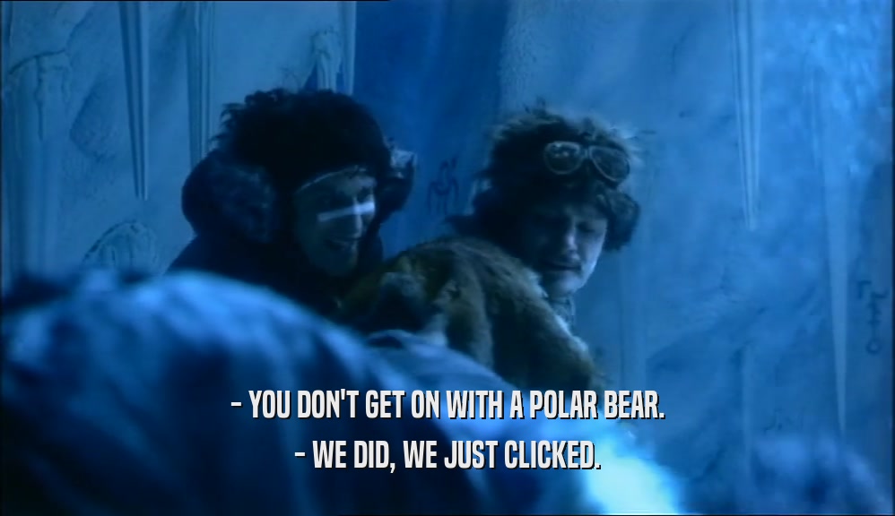 - YOU DON'T GET ON WITH A POLAR BEAR.
 - WE DID, WE JUST CLICKED.
 