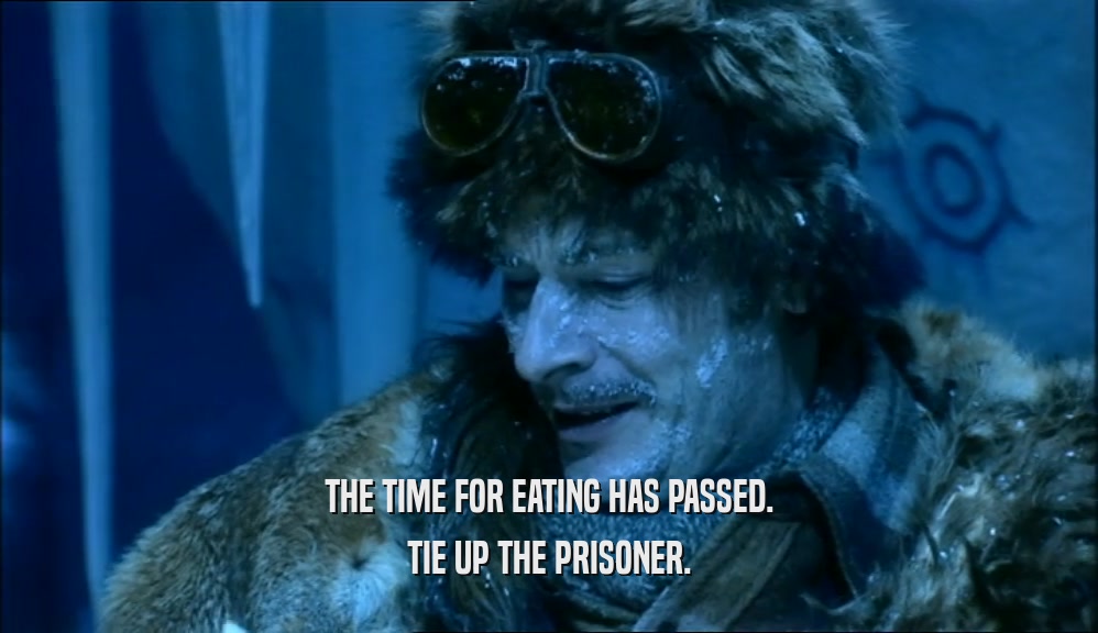 THE TIME FOR EATING HAS PASSED. TIE UP THE PRISONER. 