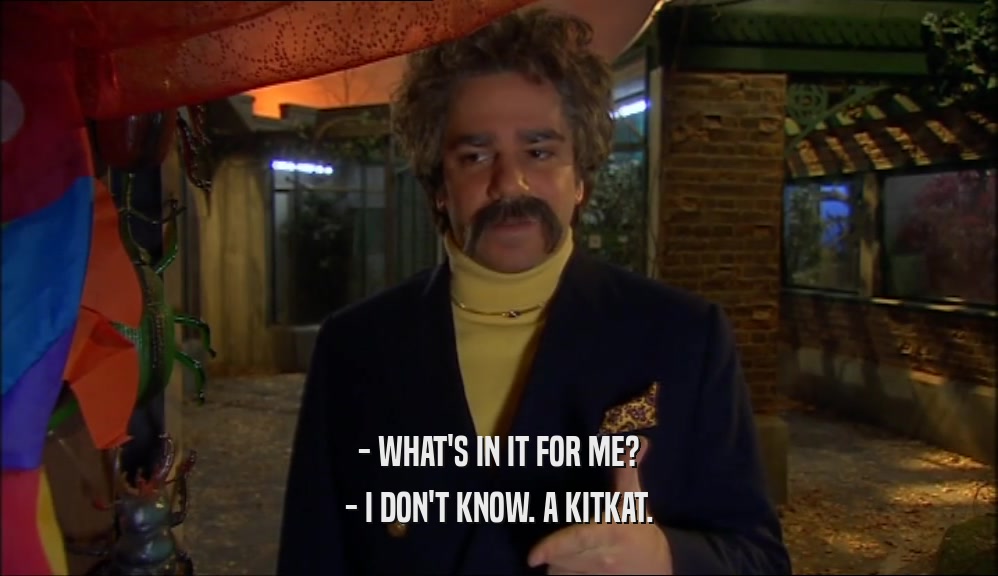 - WHAT'S IN IT FOR ME? - I DON'T KNOW. A KITKAT. 