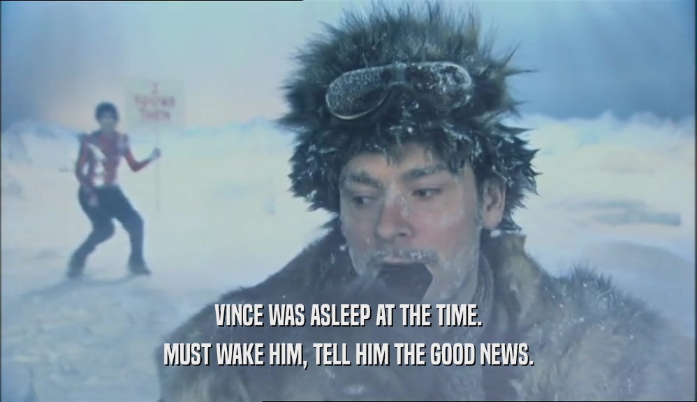 VINCE WAS ASLEEP AT THE TIME. MUST WAKE HIM, TELL HIM THE GOOD NEWS. 