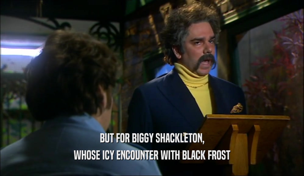 BUT FOR BIGGY SHACKLETON, WHOSE ICY ENCOUNTER WITH BLACK FROST 