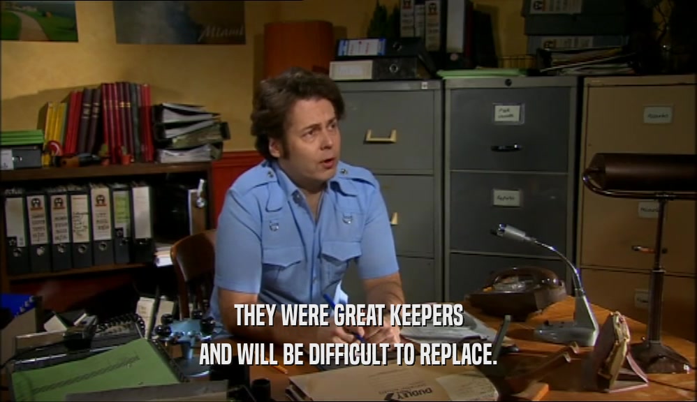 THEY WERE GREAT KEEPERS AND WILL BE DIFFICULT TO REPLACE. 