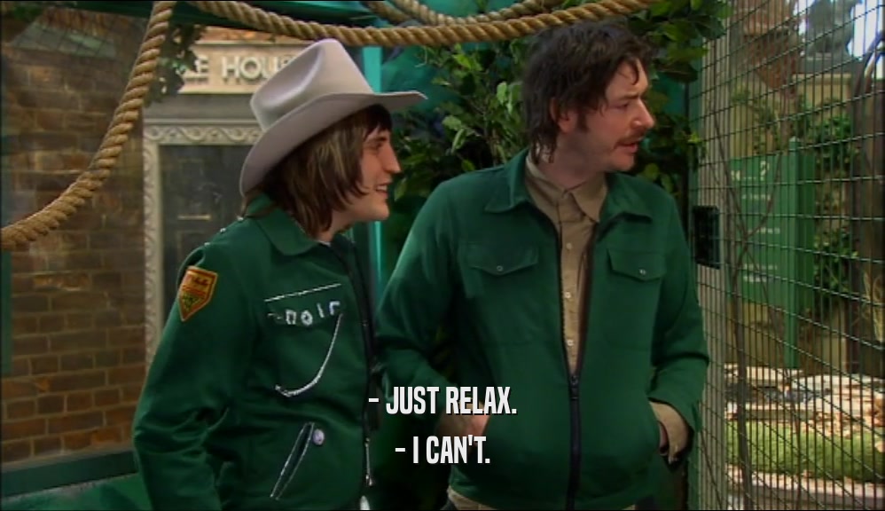 - JUST RELAX. - I CAN'T. 