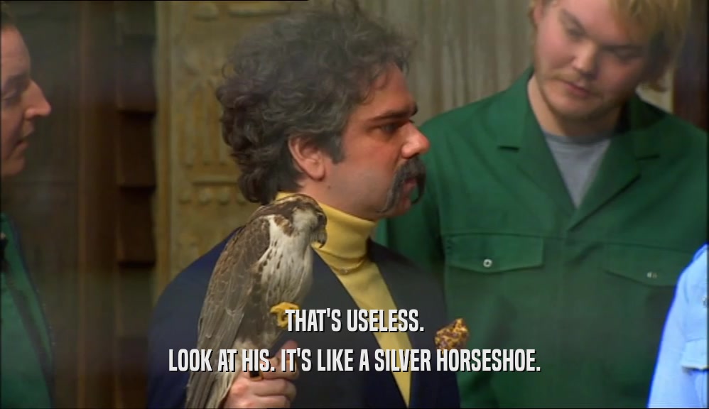 THAT'S USELESS. LOOK AT HIS. IT'S LIKE A SILVER HORSESHOE. 