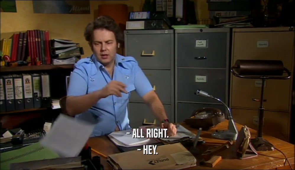 - ALL RIGHT. - HEY. 