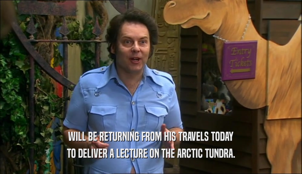 WILL BE RETURNING FROM HIS TRAVELS TODAY TO DELIVER A LECTURE ON THE ARCTIC TUNDRA. 