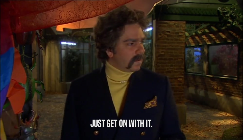 JUST GET ON WITH IT.  