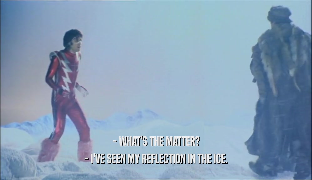 - WHAT'S THE MATTER?
 - I'VE SEEN MY REFLECTION IN THE ICE.
 