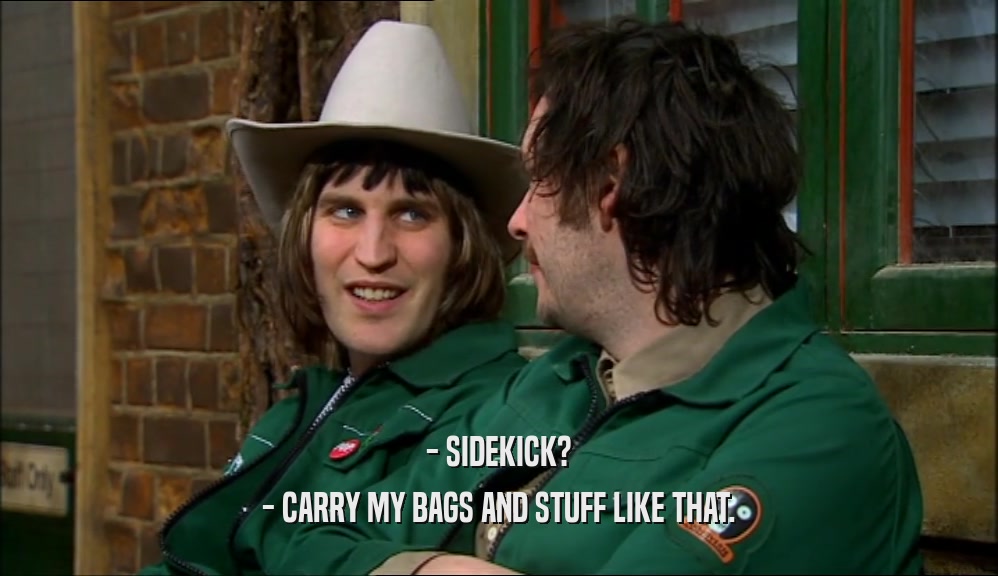 - SIDEKICK? - CARRY MY BAGS AND STUFF LIKE THAT. 