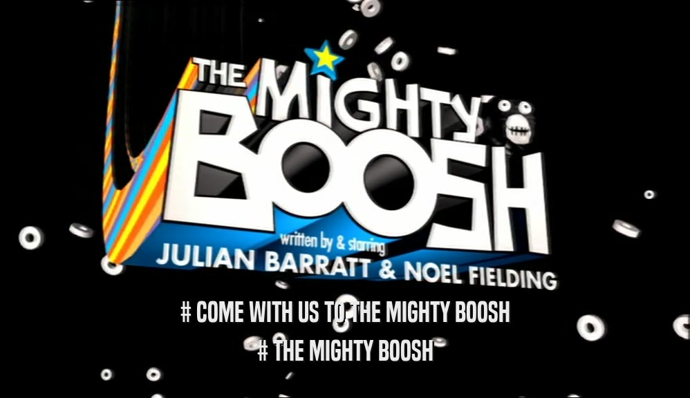 # COME WITH US TO THE MIGHTY BOOSH
 # THE MIGHTY BOOSH
 