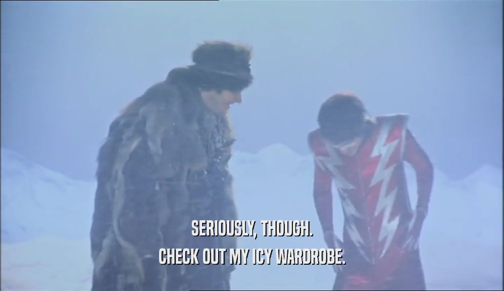 SERIOUSLY, THOUGH. CHECK OUT MY ICY WARDROBE. 