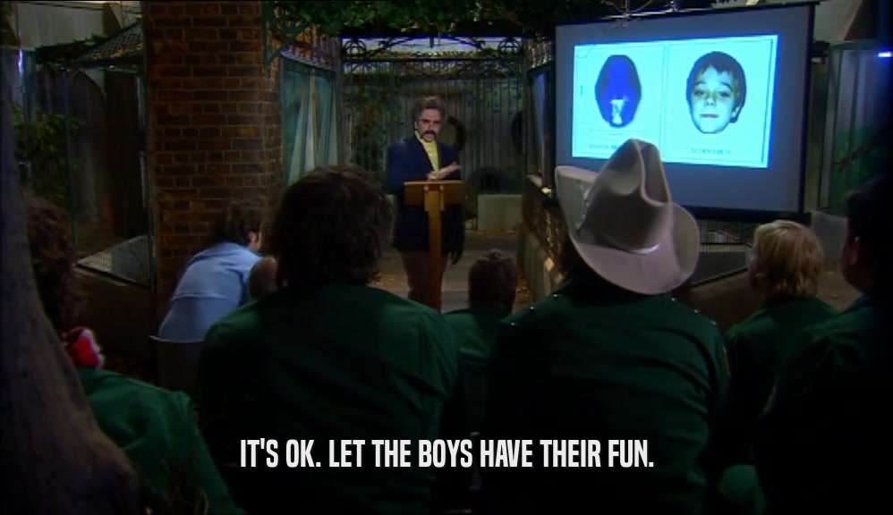 IT'S OK. LET THE BOYS HAVE THEIR FUN.  