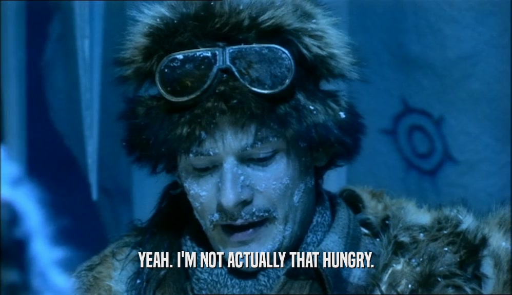 YEAH. I'M NOT ACTUALLY THAT HUNGRY.  