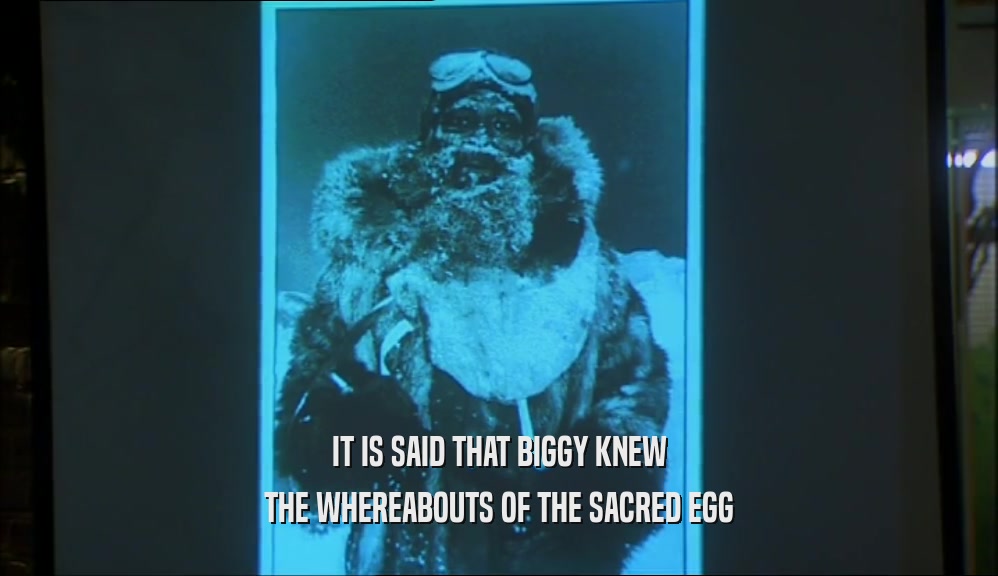 IT IS SAID THAT BIGGY KNEW
 THE WHEREABOUTS OF THE SACRED EGG
 