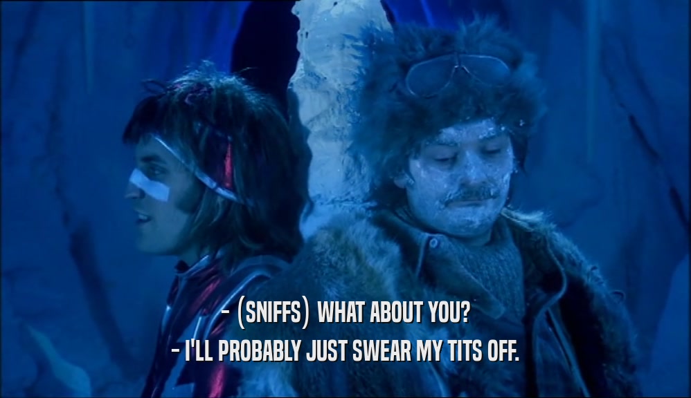 - (SNIFFS) WHAT ABOUT YOU?
 - I'LL PROBABLY JUST SWEAR MY TITS OFF.
 