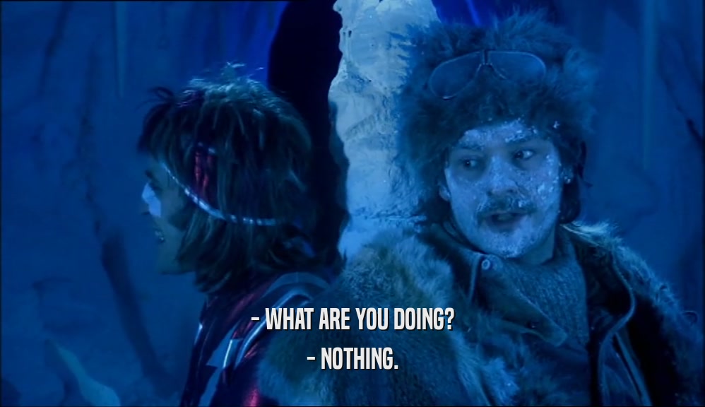 - WHAT ARE YOU DOING? - NOTHING. 