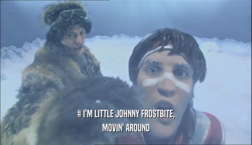 # I'M LITTLE JOHNNY FROSTBITE, MOVIN' AROUND 