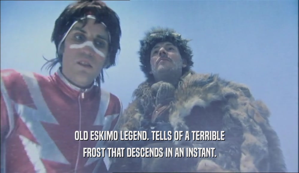 OLD ESKIMO LEGEND. TELLS OF A TERRIBLE
 FROST THAT DESCENDS IN AN INSTANT.
 