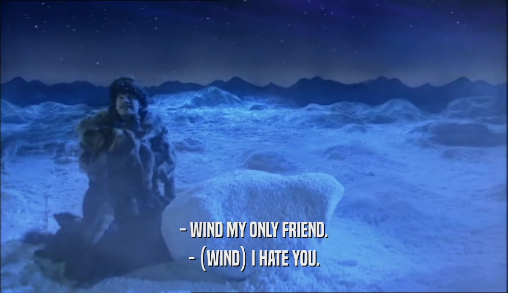 - WIND MY ONLY FRIEND. - (WIND) I HATE YOU. 