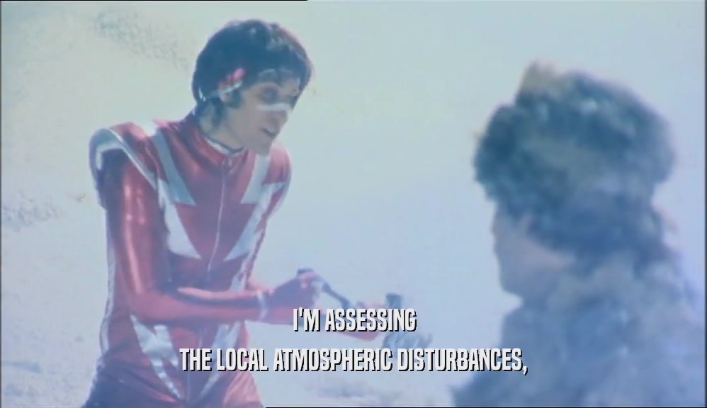 I'M ASSESSING THE LOCAL ATMOSPHERIC DISTURBANCES, 