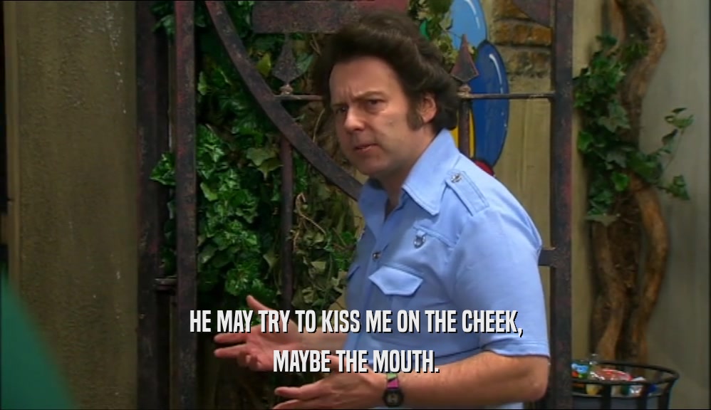 HE MAY TRY TO KISS ME ON THE CHEEK, MAYBE THE MOUTH. 