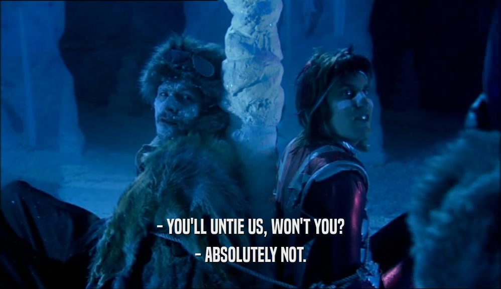 - YOU'LL UNTIE US, WON'T YOU? - ABSOLUTELY NOT. 
