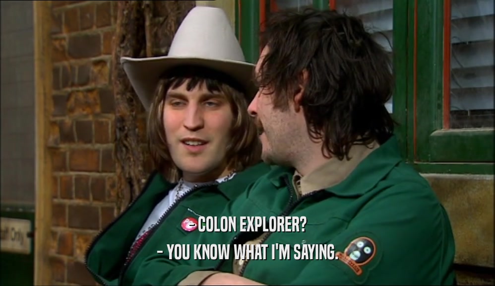- COLON EXPLORER? - YOU KNOW WHAT I'M SAYING. 