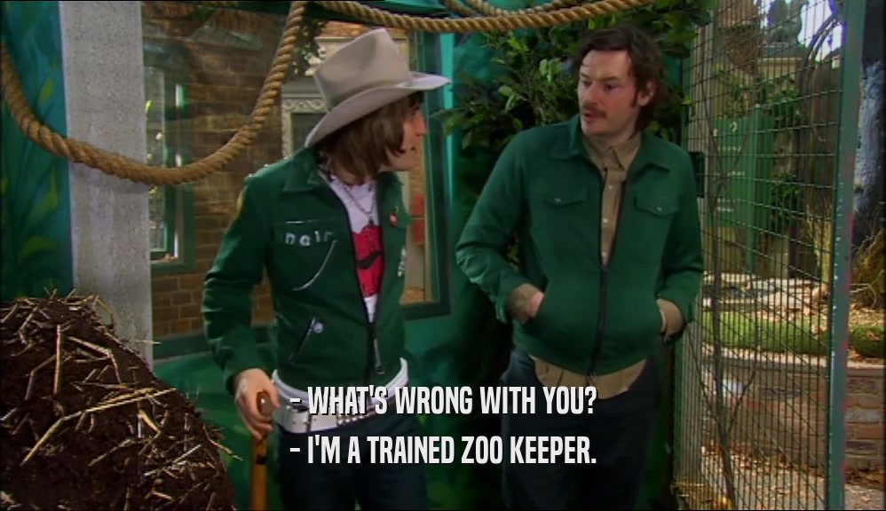 - WHAT'S WRONG WITH YOU?
 - I'M A TRAINED ZOO KEEPER.
 