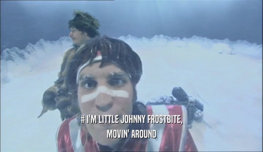 # I'M LITTLE JOHNNY FROSTBITE, MOVIN' AROUND 