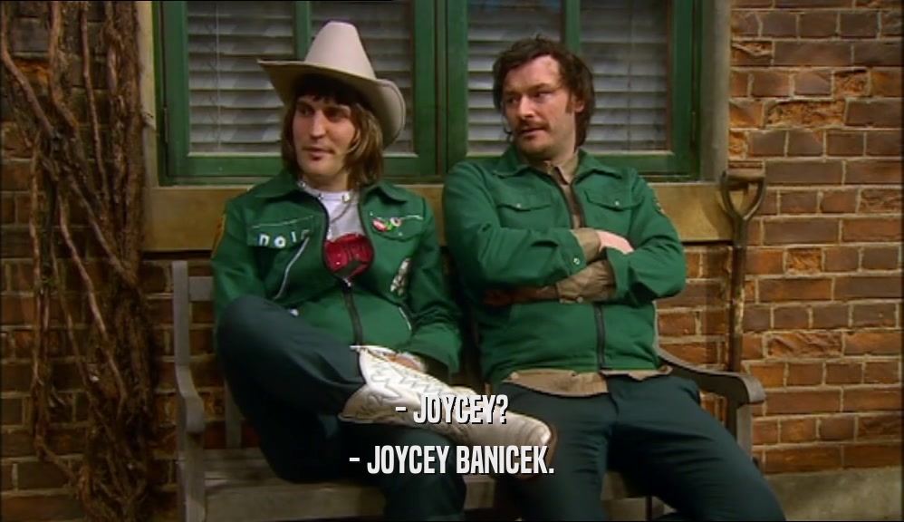 - JOYCEY?
 - JOYCEY BANICEK.
 