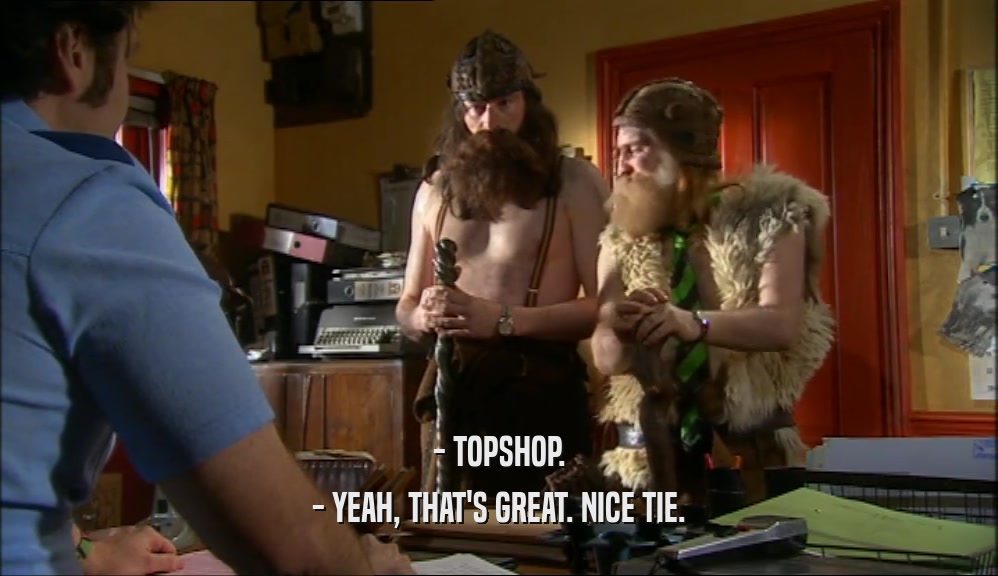 - TOPSHOP. - YEAH, THAT'S GREAT. NICE TIE. 