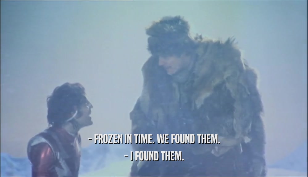 - FROZEN IN TIME. WE FOUND THEM. - I FOUND THEM. 