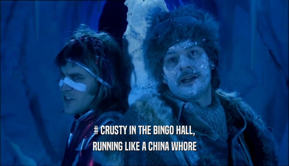 # CRUSTY IN THE BINGO HALL, RUNNING LIKE A CHINA WHORE 