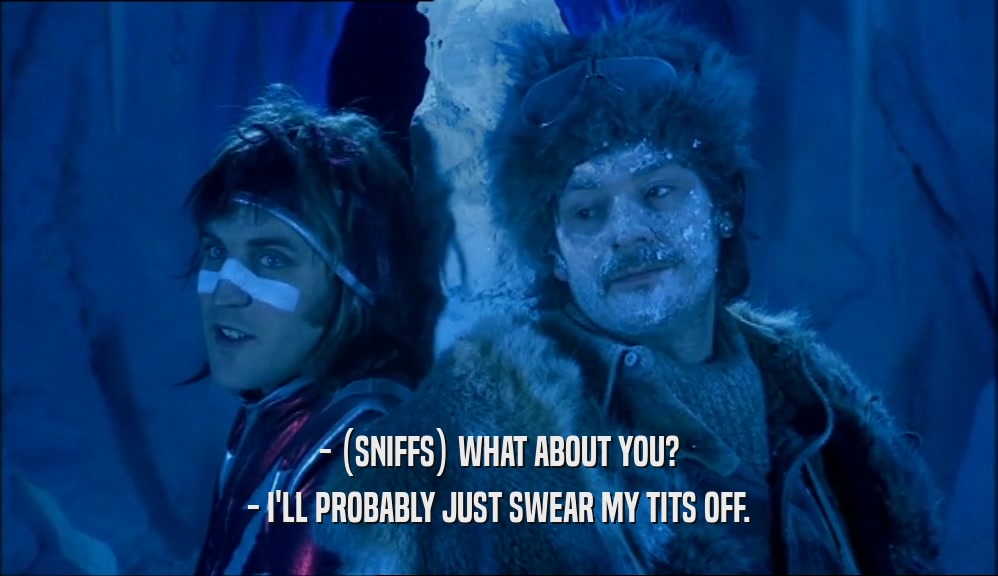 - (SNIFFS) WHAT ABOUT YOU? - I'LL PROBABLY JUST SWEAR MY TITS OFF. 