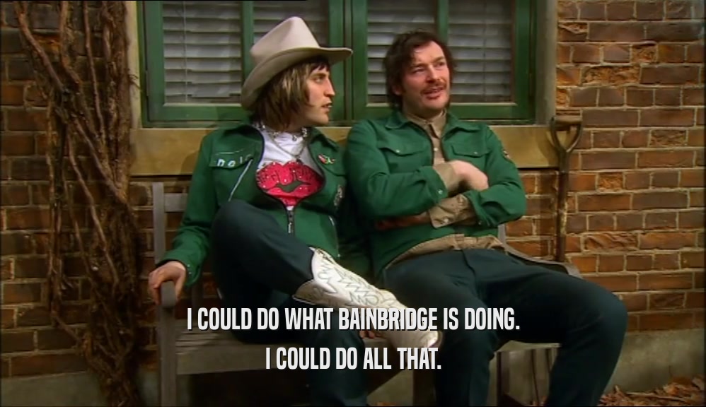 I COULD DO WHAT BAINBRIDGE IS DOING. I COULD DO ALL THAT. 
