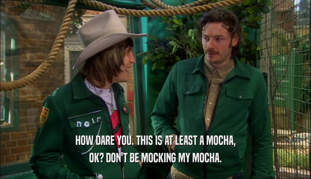 HOW DARE YOU. THIS IS AT LEAST A MOCHA, OK? DON'T BE MOCKING MY MOCHA. 