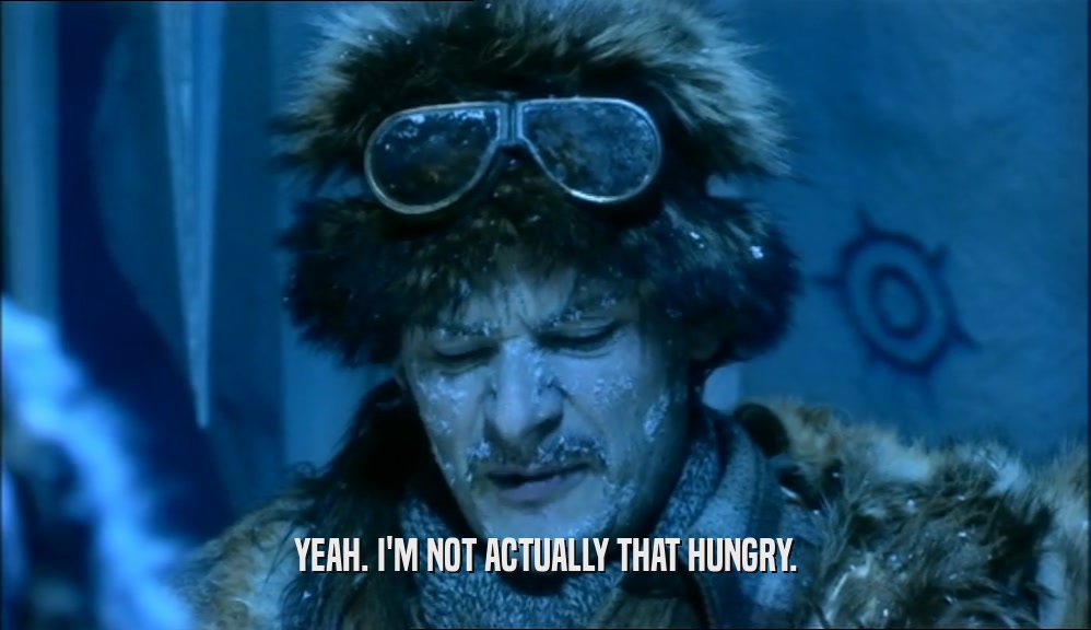 YEAH. I'M NOT ACTUALLY THAT HUNGRY.  