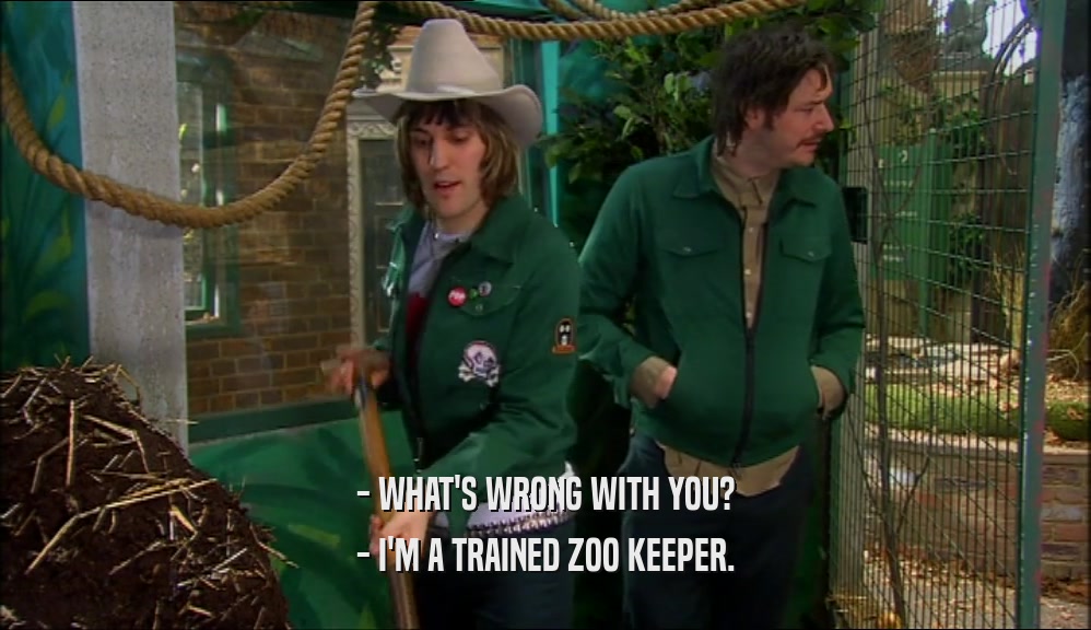 - WHAT'S WRONG WITH YOU? - I'M A TRAINED ZOO KEEPER. 