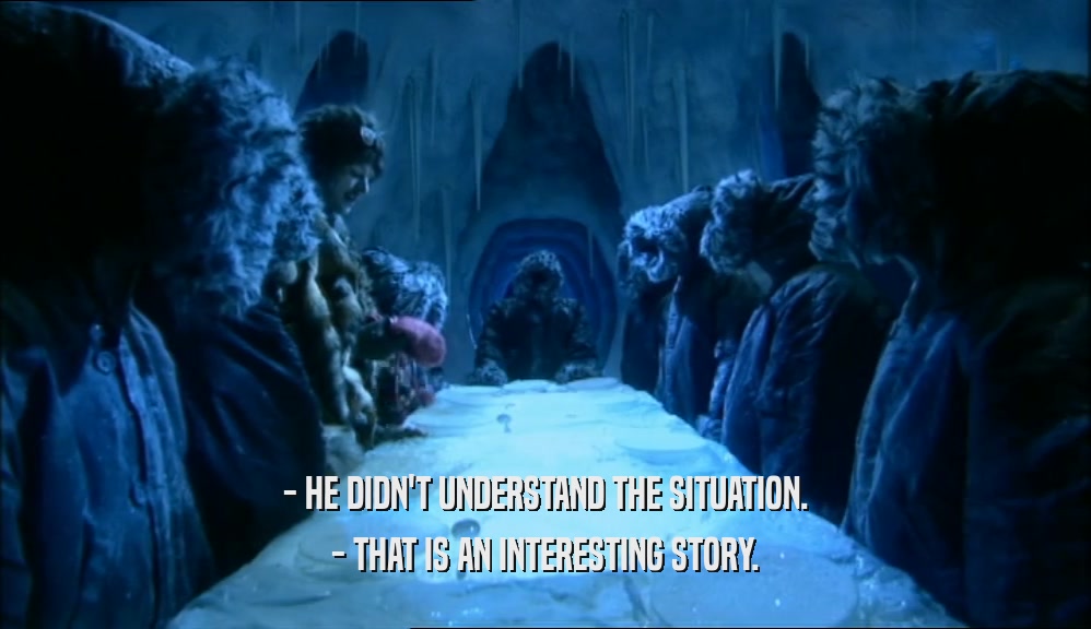 - HE DIDN'T UNDERSTAND THE SITUATION. - THAT IS AN INTERESTING STORY. 