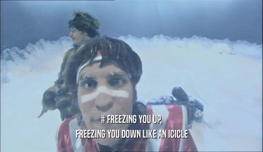 # FREEZING YOU UP, FREEZING YOU DOWN LIKE AN ICICLE 