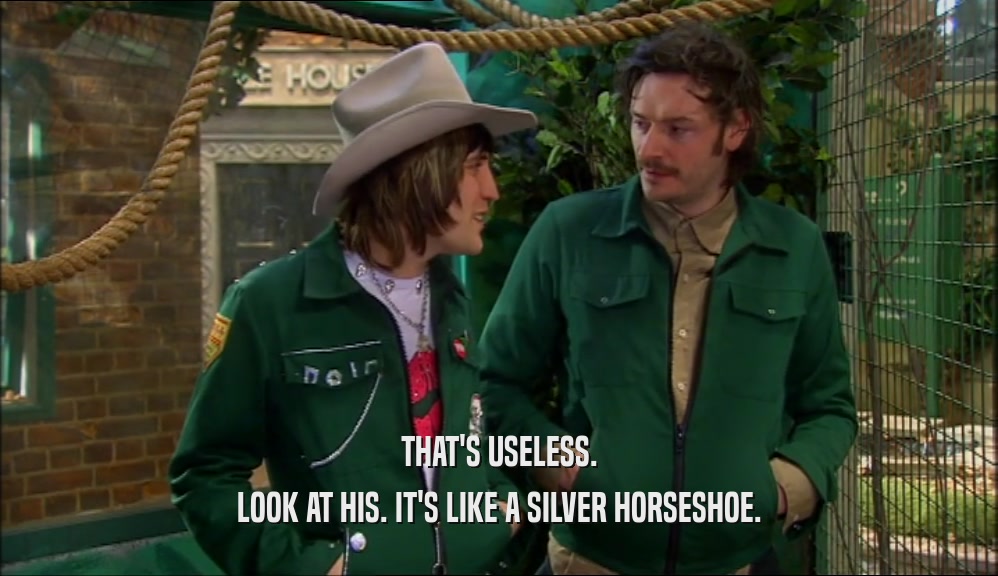 THAT'S USELESS. LOOK AT HIS. IT'S LIKE A SILVER HORSESHOE. 