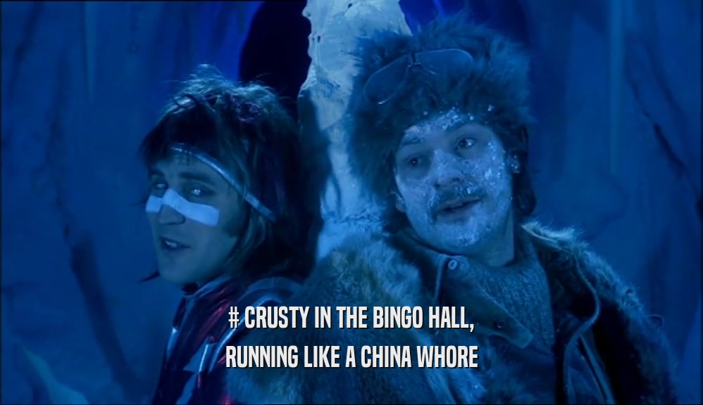 # CRUSTY IN THE BINGO HALL, RUNNING LIKE A CHINA WHORE 