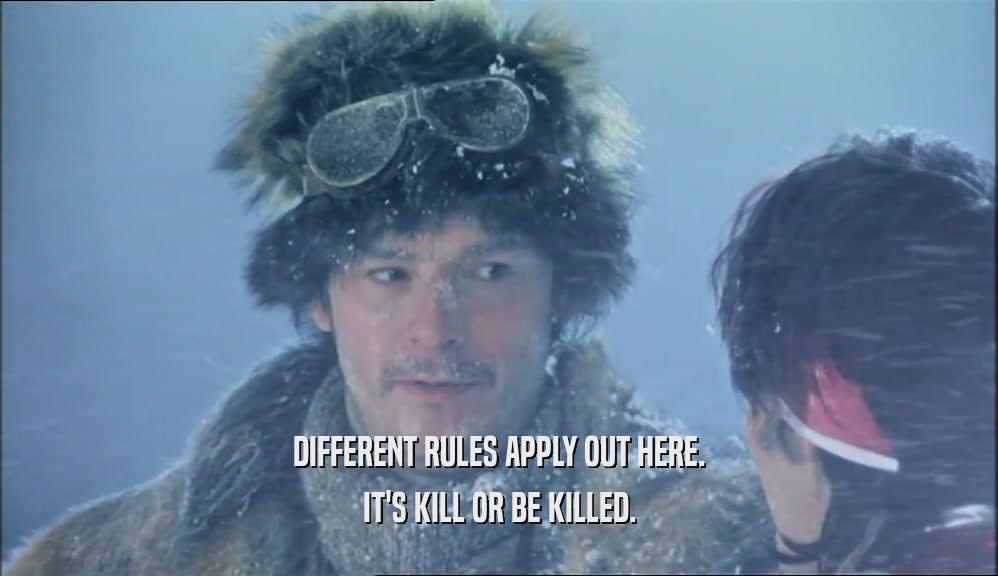DIFFERENT RULES APPLY OUT HERE. IT'S KILL OR BE KILLED. 